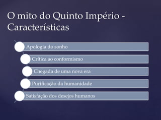 Apologia do sonho
Crítica ao conformismo
Chegada de uma nova era
Purificação da humanidade
Satisfação dos desejos humanos
O mito do Quinto Império -
Características
 