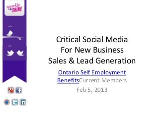 Critical Social Media
   For New Business
Sales & Lead Generation
  Ontario Self Employment
  BenefitsCurrent Members
         Feb 5, 2013
 