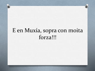 E en Muxía, sopra con moita
forza!!!
 