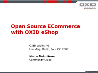 Open Source ECommerce
with OXID eShop

     OXID eSales AG
     LinuxTag, Berlin, July 25th 2009

     Marco Steinhäuser
     Community Guide



                                        © 2009 OXID eSales AG
 