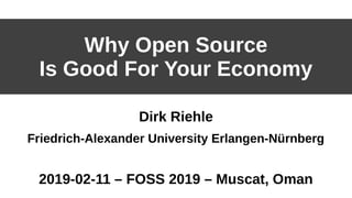 Why Open Source
Is Good For Your Economy
Dirk Riehle
Friedrich-Alexander University Erlangen-Nürnberg
2019-02-11 – FOSS 2019 – Muscat, Oman
 