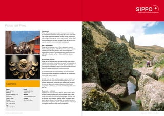 Rutas del Perú.
                                                           Introduction
                                                           Rutas del Perú organizes innovative tours to provide travelers
                                                           an unforgettable experience during their visit to Peru. Their offer-
                                                           ings include traditional, adventure, mystic, cultural, customized
                                                           and ecological tours as well as bird watching and “Golden Years”
                                                           travel arrangements for senior travelers. Rutas del Perú is a tour
                                                           operator aware of environmental and social aspects.


                                                           Site & Surrounding
                                                           Rutas del Perú operates in all of Peru’s geographic coastal,
                                                           Andes and jungle regions, with offices in Lima, Cusco, Arequipa,
                                                           Cajamarca, Trujillo, and Chiclayo. They also arrange travel
                                                           around South America. Their overland travel system links Lima
                                                           with Quito in Ecuador, La Paz in Bolivia and Rio de Janeiro
                                                           in Brazil.


                                                           Sustainability Aspects
                                                           Rutas del Perú sources goods and services from local commu-
                                                           nities to enhance and diversify local revenues. Purchases span a
                                                           wide range of local foodstuffs and crafts, as well as services,
                                                           including food preparation, hiring of local travel guides and mule-
                                                           teers, and renting pack animals for adventure travel.


                                                           In coordination with the local authorities, they have launched
                                                           a community-based reforestation initiative that will contribute to
                                                           reduce their carbon footprint.


                                                           In 2010, Rutas del Perú started a project to protect totora reed.
                                                           Ancient Peruvians used totora for thatching their houses and
                                                           building fishing boats. Fishermen from northern Peru still use it
 Cajamarca.                                                to build their light boats (caballitos de totora), while the Uro
                                                           people from Lake Titicaca use it to build the floating islets where
                                                           they live.
 Name                               Email
 Rutas del Perú                     marilubaca@rutas       Excursions & Activities
 Address                            delperu.com            For those who crave something different, Rutas del Perú offers
 Enrique Palacios 1110,             Website                amazing overlanding tours away from the beaten path to sites
 Miraflores,                        www.rutasdelperu.com   rarely visited with conventional tourist packages. Activities such
 Lima 18, Peru                      Contact                as camping, sand boarding, trekking, rafting, horseback riding,
 Phone                              Mrs. Marilu Baca       sports, games, always in small groups, are regularly featured in
 +51 1 444 54 05                                           these travel arrangements, sports, games, always in small groups,
 +51 1 445 72 49                                           are regularly featured in these travel arrangements.
 Fax
 +51 1 444 94 11




22 I Sustainable Tourism in Peru.                                                                                                 Sustainable Tourism in Peru. I 23
 