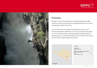 Arequipa.
                                    Arequipa, known as the White City for its beautiful white walls of sillar,
                                    a volcanic stone, lies at the feet of the mighty Misti Volcano and the snow
                                    covered peak of Mount Pichu Pichu.


                                    Just a few hours from the capital is the Colca River canyon, one of
                                    the most extraordinary destinations in the country. Throughout the region,
                                    you can see colorful pre-Incan agricultural terraces still used today for
                                    growing quinoa, corn, barley, and wheat. And, at the Cross of the Condor,
                                    you can view the majestic flight of the condors.




                                                                               DMO Arequipa                                       68


                                                                               Tour Operators
                                                                               Giardino Tour Operator                             69


                                                                               NGOs and Community Based Tourism Projects
                                                                               Grupo GEA – Mundo Colca                            70
                                                                               DESCO                                              71
                                                                               ASETUR Rumillacta – Sibayo                         72
                                                                          72


                                                               Arequipa   68
                                                                          69
                                                                          70
                                                                          71




                                    Arequipa

66 I Sustainable Tourism in Peru.                                                                           Sustainable Tourism in Peru. I 67
 