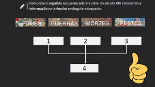 Completa o seguinte esquema sobre a crise do século XIV colocando a
informação no primeiro retângulo adequado.
4
1 2 3
 