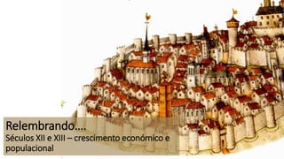 Relembrando….
Séculos XII e XIII – crescimento económico e
populacional
 