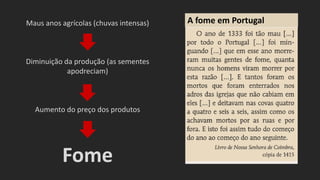A fome em PortugalMaus anos agrícolas (chuvas intensas)
Diminuição da produção (as sementes
apodreciam)
Aumento do preço dos produtos
Fome
 