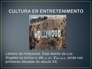 Letreiro de Hollywood. Este distrito de Los
Angeles se tornou a M c a d o Cine m a , ainda nas
                      e
primeiras décadas do século XX.
 