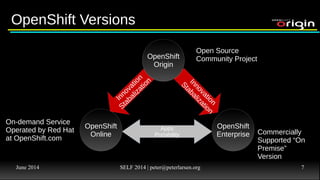 June 2014 SELF 2014 | peter@peterlarsen.org 6
Introducing containersIntroducing containers
● Based on known “templates” of system configurations
● Instantiate in seconds
● Maintain a template – update all instances
● Much simpler than a Virtual Machine (VM)
● Just as secure if not more as a VM
● Light weight – can run a lot more on the same hardware vs. a
hypervisor with VMs
 