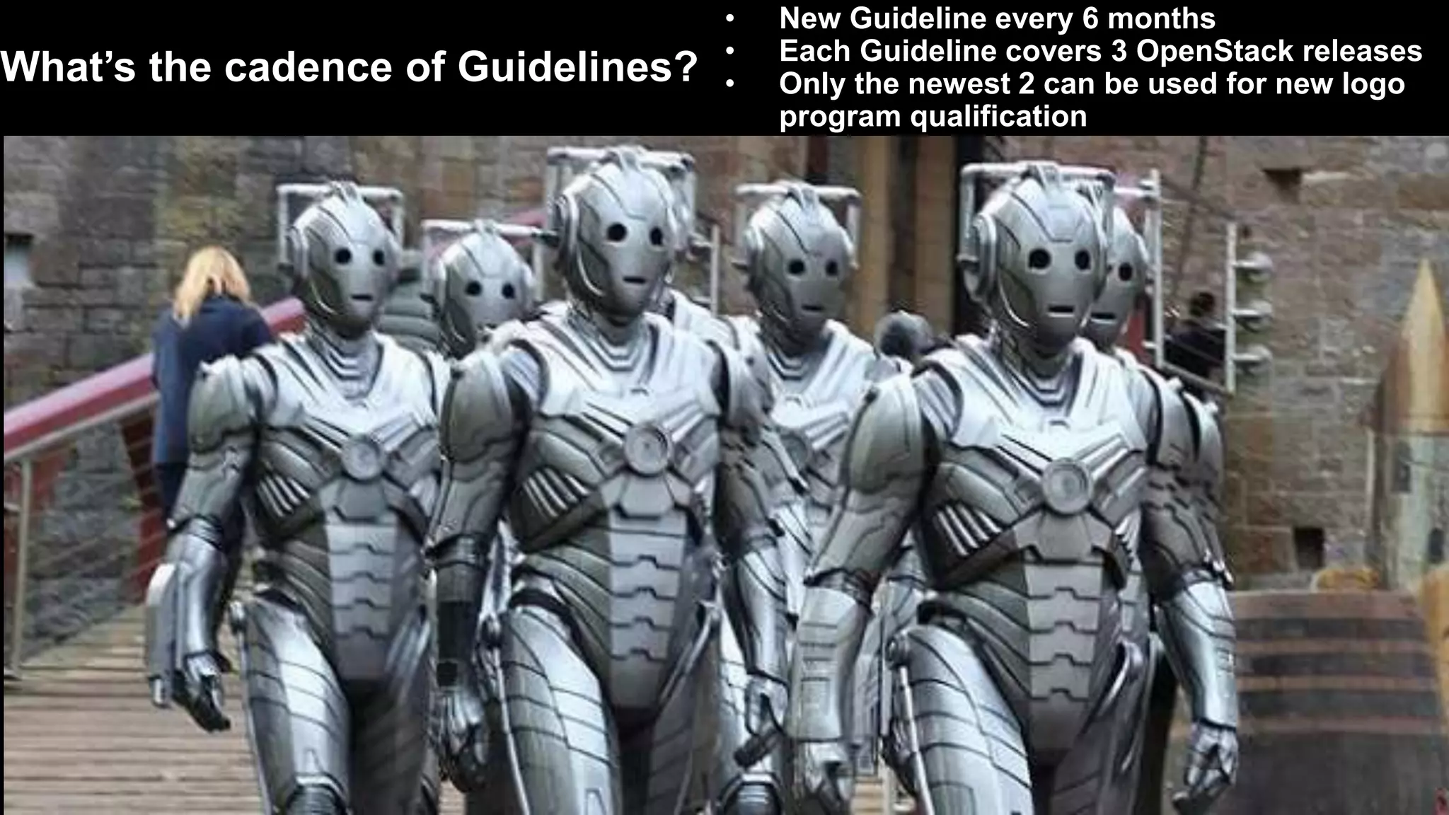 19
What’s the cadence of Guidelines?
• New Guideline every 6 months
• Each Guideline covers 3 OpenStack releases
• Only the newest 2 can be used for new logo
program qualification
 