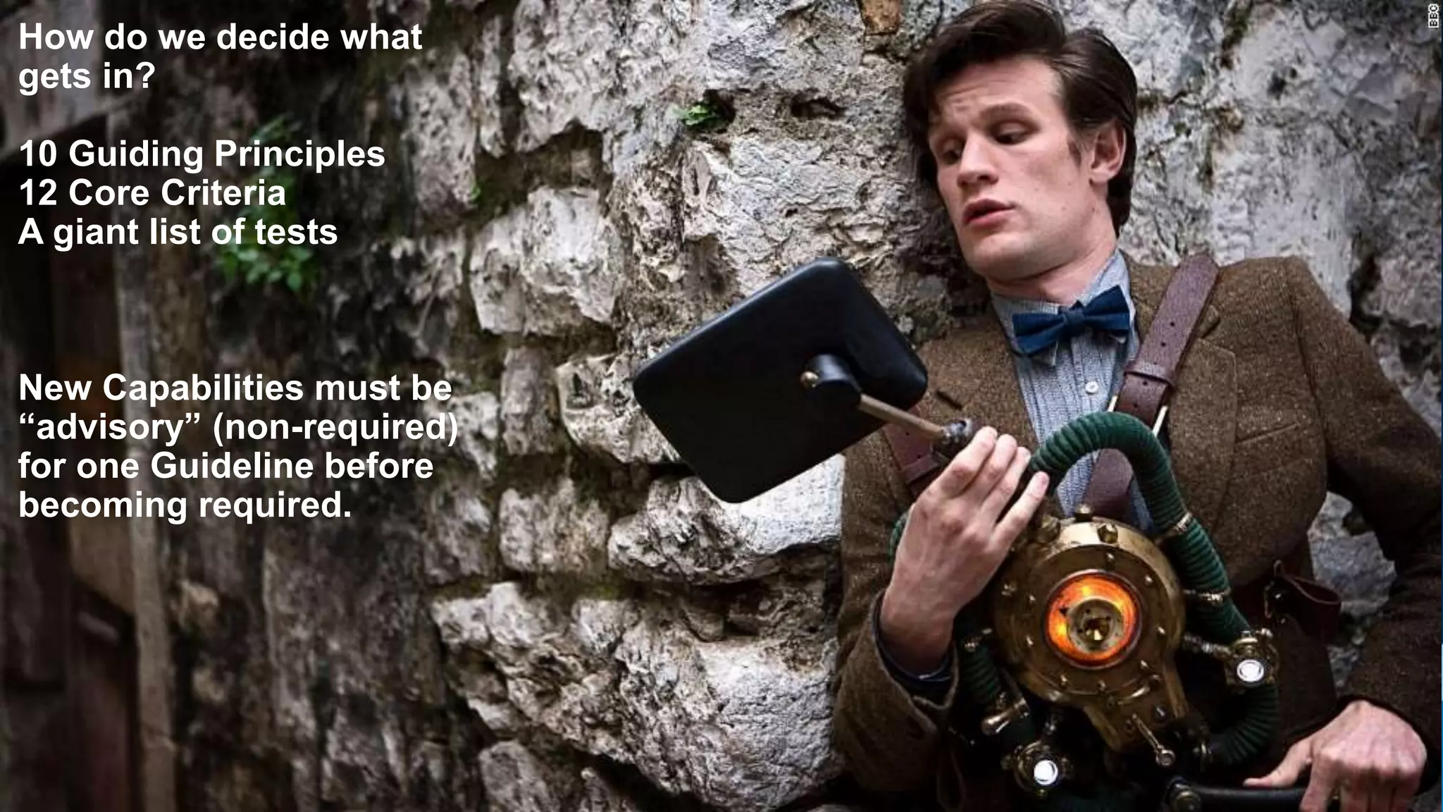 21
How do we decide what
gets in?
10 Guiding Principles
12 Core Criteria
A giant list of tests
New Capabilities must be
“advisory” (non-required)
for one Guideline before
becoming required.
 