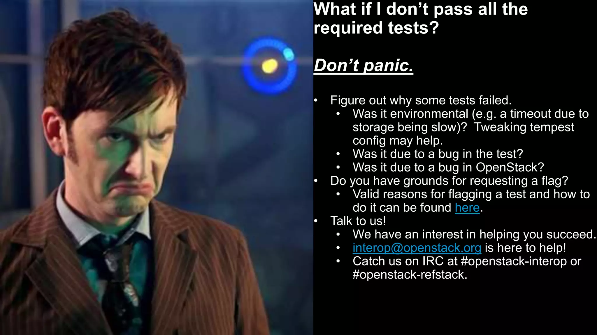 34
Do we get to offer feedback?
Absolutely!
• Feedback built into Interop WG
scoring cycles
• Feedback encouraged for
Advisory capabilities
• Feedback encouraged via flag
requests
• Feedback via User Survey
• Feedback via RefStack
community-visible results (you may also buy me a beer & bend
my ear about interoperability anytime)
 