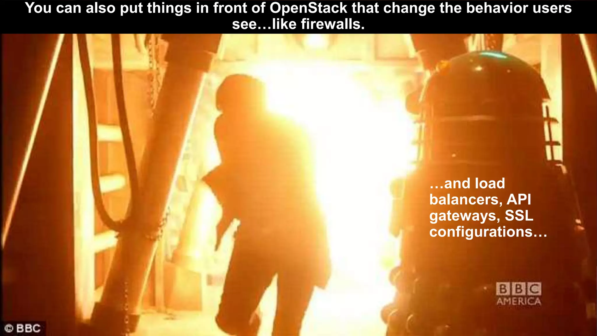 4
You can also put things in front of OpenStack that change the behavior users
see…like firewalls.
…and load
balancers, API
gateways, SSL
configurations…
 