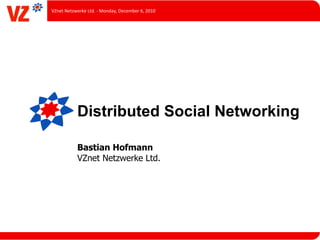 VZnet	
  Netzwerke	
  Ltd.	
  -­‐	
  Monday,	
  December	
  6,	
  2010




                 Distributed Social Networking

                 Bastian Hofmann
                 VZnet Netzwerke Ltd.
 