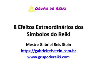 8 Efeitos Extraordinários dos
Símbolos do Reiki
Mestre Gabriel Reis Stein
https://gabrielreisstein.com.br
www.grupodereiki.com
 
