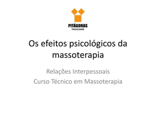 Os efeitos psicológicos da 
massoterapia 
Relações Interpessoais 
Curso Técnico em Massoterapia 
 