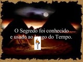 O Segredo foi conhecido e usado ao longo do Tempo.  