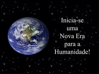 Inicia-se
    uma
 Nova Era
   para a
Humanidade!
 