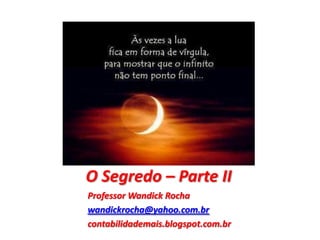 O Segredo – Parte II
Professor Wandick Rocha
wandickrocha@yahoo.com.br
contabilidademais.blogspot.com.br
 