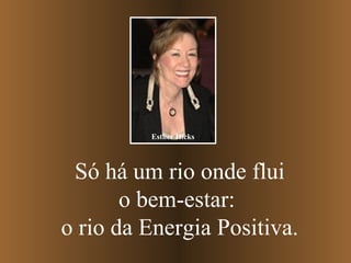 Só há um rio onde flui o bem-estar:  o rio da Energia Positiva. Esther Hicks 