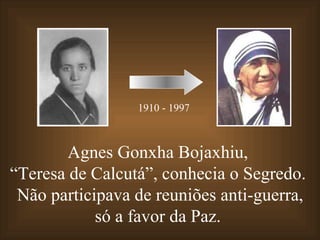 Agnes Gonxha Bojaxhiu,  “ Teresa de Calcutá”, conhecia o Segredo.  Não participava de reuniões anti-guerra, só a favor da Paz.  1910 - 1997 