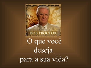 O que você deseja  para a sua vida? 