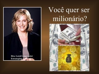 Dra. Loral Langemeier Estrategista Financeira Você quer ser  milionário? 
