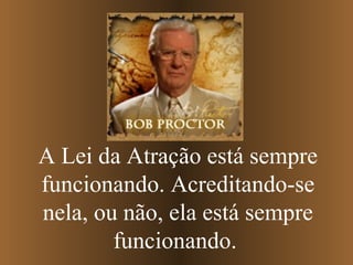 A Lei da Atração está sempre funcionando. Acreditando-se nela, ou não, ela está sempre funcionando.   