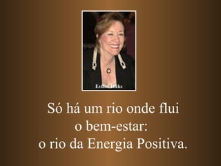 Só há um rio onde flui o bem-estar:  o rio da Energia Positiva. Esther Hicks 