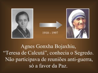 Agnes Gonxha Bojaxhiu,  “ Teresa de Calcutá”, conhecia o Segredo.  Não participava de reuniões anti-guerra, só a favor da Paz.  1910 - 1997 