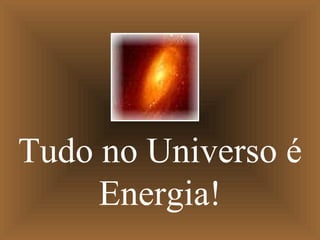 Tudo no Universo é Energia! 
