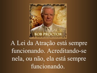 A Lei da Atração está sempre funcionando. Acreditando-se nela, ou não, ela está sempre funcionando.   