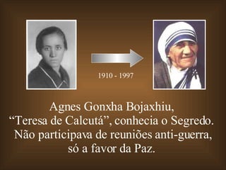 Agnes Gonxha Bojaxhiu,  “ Teresa de Calcutá”, conhecia o Segredo.  Não participava de reuniões anti-guerra, só a favor da Paz.  1910 - 1997 