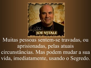 Muitas pessoas sentem-se travadas, ou aprisionadas, pelas atuais circunstâncias. Mas podem mudar a sua vida, imediatamente, usando o Segredo. 