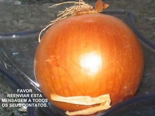 FAVOR
  REENVIAR ESTA
MENSAGEM A TODOS
OS SEUS CONTATOS.
 