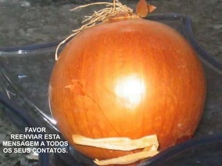 FAVOR
REENVIAR ESTA
MENSAGEM A TODOS
OS SEUS CONTATOS.
 