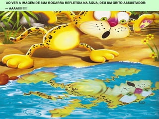 AO VER A IMAGEM DE SUA BOCARRA REFLETIDA NA ÁGUA, DEU UM GRITO ASSUSTADOR: ―  AAAAIIIII !!!! 