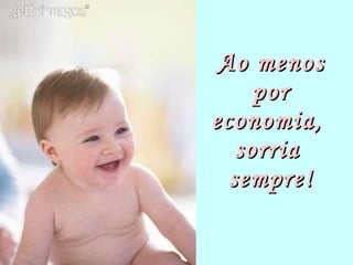Ao menos por economia,  sorria  sempre! 