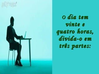 O  dia tem vinte e quatro horas, divida-o em três partes: 