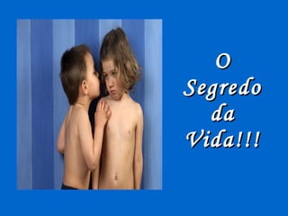 O Segredo da Vida!!! 