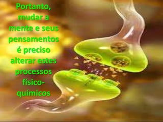 Portanto,
mudar a
mente e seus
pensamentos
é preciso
alterar estes
processos
físico-
químicos
 