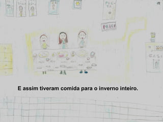 E assim tiveram comida para o inverno inteiro.
 