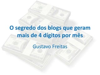 O segredo dos blogs que geram
mais de 4 dígitos por mês
Gustavo Freitas

 