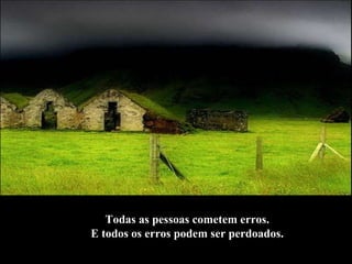 Todas as pessoas cometem erros.  E todos os erros podem ser perdoados.   
