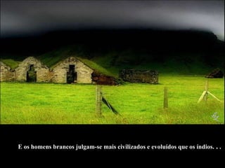   E os homens brancos julgam-se mais civilizados e evoluídos que os índios.  .  .   