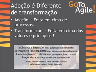 Adoção é Diferente 
de transformação 
• Adoção - Feita em cima de 
processos. 
• Transformação - Feita em cima dos 
valores e princípios ! 
12 
 