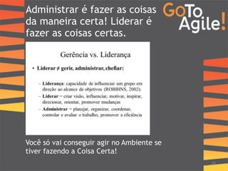 Administrar é fazer as coisas 
da maneira certa! Liderar é 
fazer as coisas certas. 
28 
Você só vai conseguir agir no Ambiente se 
tiver fazendo a Coisa Certa! 
 