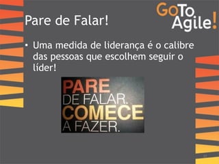 Pare de Falar! 
• Uma medida de liderança é o calibre 
das pessoas que escolhem seguir o 
líder! 
37 
 