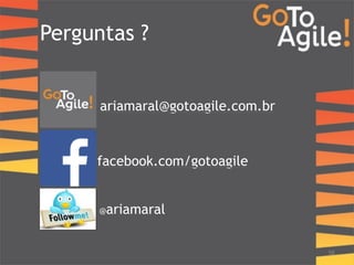 Perguntas ? 
58 
ariamaral@gotoagile.com.br 
facebook.com/gotoagile 
@ariamaral 
