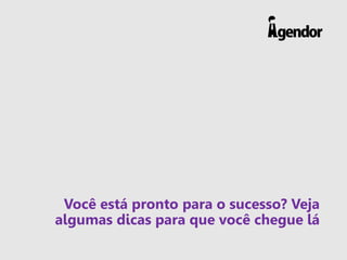 Você está pronto para o sucesso? Veja
algumas dicas para que você chegue lá
 