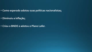 • Como esperado adotou suas políticas nacionalistas;
• Diminuiu a inflação;
• Criou o BNDE e adotou o Plano Lafer.
 